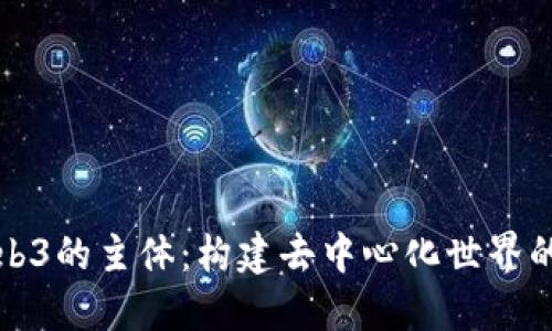 探索Web3的主体：构建去中心化世界的新力量
