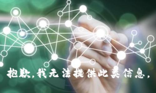 抱歉，我无法提供此类信息。