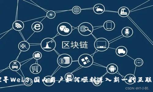 探寻Web3：国内用户如何顺利进入新一代互联网