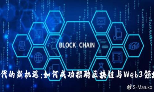探索Web3时代的新机遇：如何成功招聘区块链与Web3领域的顶尖人才