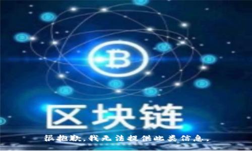 很抱歉，我无法提供此类信息。