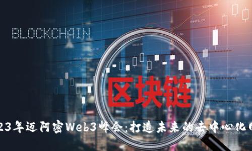 2023年迈阿密Web3峰会：打造未来的去中心化网络