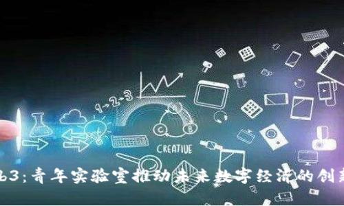 探索Web3：青年实验室推动未来数字经济的创新与成长