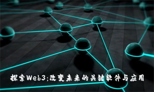 探索Web3：改变未来的关键软件与应用