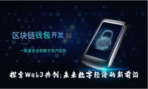 探索Web3共创：未来数字经济的新前沿