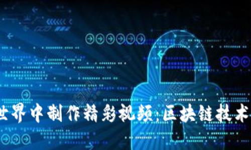 如何在Web3世界中制作精彩视频：区块链技术赋能创意表达
