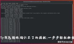 解决Tp钱包转账确认不了的困扰：一步步轻松排查