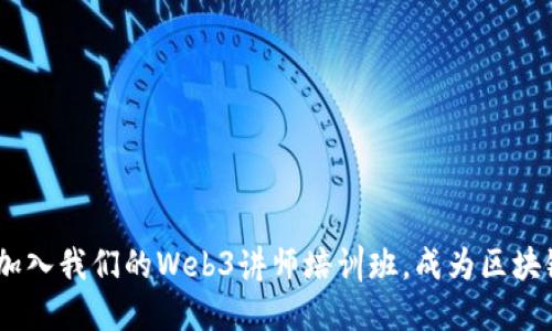 全面提升：加入我们的Web3讲师培训班，成为区块链教育先锋
