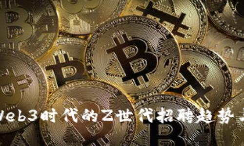 探索Web3时代的Z世代招聘趋势与机会