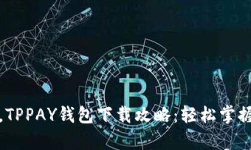 全新体验，TPPAY钱包下载攻略：轻松掌握数字财富