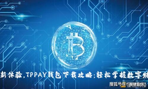 全新体验，TPPAY钱包下载攻略：轻松掌握数字财富