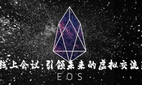 Web3线上会议：引领未来的虚拟交流新趋势