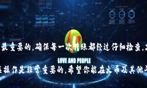    如何将钱包中的 USDT 转到火币平台？详解操作步骤  / 

 guanjianci  USDT, 火币, 钱包, 数字货币, 转账  /guanjianci 

 什么是 USDT？ 
 USDT，全称为泰达币（Tether），是一种与美元挂钩的稳定币，意谓其价值保持在接近 1 美元的水平。由于其价格波动小，USDT 被广泛用于数字货币交易和储值。它在许多交易平台上都有广泛的应用，火币就是其中之一。 

 为什么选择火币进行交易？ 
 火币是一家成立于 2013 年的知名数字货币交易平台，其全球用户超过百万，提供多种数字货币的交易服务。由于其高流动性、便捷交易和安全保障，很多用户选择在火币进行数字货币交易。此外，火币也提供了丰富的金融服务，例如杠杆交易、充币等，深受用户喜爱。 

 如何将 USDT 从钱包转到火币？ 
 下面将详细介绍如何将 USDT 从个人钱包转到火币平台的操作步骤，帮助你顺利完成转账。 

 步骤一：准备工作 
 在进行转账之前，确保你的钱包中已经拥有 USDT。与此同时，你需要准备火币账户，并在账户中开启了充币功能。如果你还没有注册火币账户，可以在其官网（huobi.com）上进行注册，流程简单方便。 

 步骤二：获取火币的充币地址 
 1. 登录火币账户后，进入“资产”界面，选择“充币”。 
 2. 在充币页面中，选择“USDT”，系统会自动生成一个充币地址，这个地址是你将从钱包转入火币的关键。务必注意，充币地址对于不同的区块链是不同的。如果你使用的是 ERC20 的 USDT，请选择 ERC20 充币地址；如果是 TRC20 的，则选择 TRC20 地址。 

 步骤三：打开你的钱包进行转账 
 1. 打开你使用的数字货币钱包（如MetaMask、MyEtherWallet等）。 
 2. 点击“发送”按钮，将弹出一个新的转账界面。 
 3. 在“接收地址”栏中粘贴之前复制的火币充币地址。 
 4. 输入要转账的 USDT 数量，以及可能需要支付的网络手续费（根据你选择的网络不同，手续费也会有所不同）。 

 步骤四：确认转账信息 
 在完成上述步骤后，检查转账信息一遍，确保接收地址、转账数量及手续费都是正确无误的。此时，转账信息无误后，点击确认发送，系统将提示你输入钱包密码或进行其他安全验证，完成转账。 

 步骤五：查看转账状态 
 一般情况下，转账会在几分钟内完成，但具体时间可能会受到网络拥堵的影响。你可以在钱包中查看转账的状态，也可以在火币的“资产”页面中查看 USDT 的到账情况。如果在指定时间内没有到账，建议检查钱包的转账记录和区块链确认信息。 

 常见问题解答 
 **Q：转账时为什么需要确认地址？** 
 A：充币地址一旦填写错误，就可能导致资金的永久丢失。因此，在进行转账前，一定要多次确认地址。 
 **Q：转账费用会影响到账时间吗？** 
 A：是的，转账手续费太低可能会造成网络拥堵，导致到账时间延长。建议适当调整转账费用。 
 **Q：如果 USDT 没有到账怎么办？** 
 A：首先确认转账记录是否显示完成，然后查看火币是否已更新到账，如果仍有疑问，可以联系火币的客服进行咨询。 

 风险提示与注意事项 
 1. 在进行任何转账操作之前，一定要做好充足的准备，了解涉及到账户的安全性。 
 2. 数字货币市场波动较大，投资需谨慎，避免盲目跟风。 
 3. 在选择钱包时，选择知名度较高、安全性较强的钱包，并定期进行安全检查与更新。 

 总结 
 将 USDT 从钱包转到火币并不复杂，按照上述步骤，你很快就能完成转账。在数字货币的世界里，安全和准确是最重要的，确保每一次转账都经过仔细检查，才能更好地保护你的资产。希望以上信息能够帮助你顺利完成转账，实现更好的资产管理与投资！ 

 随着数字货币市场的发展，越来越多的人进入这一领域。无论是投资还是使用数字货币进行日常消费，掌握相关操作是非常重要的。希望你能在火币及其他平台上，找到适合自己的投资与交易方式，助你在数字货币的道路上，越走越稳、越走越远！ 