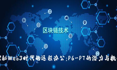 探秘Web3时代的远程办公：P6-P7的潜力与挑战