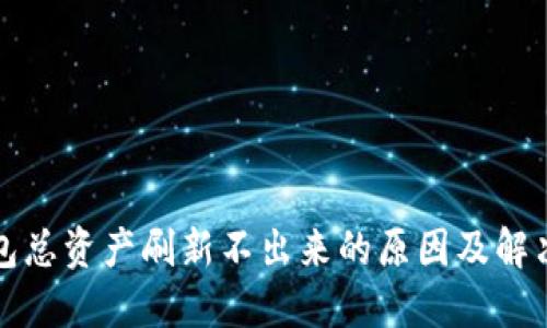 TP钱包总资产刷新不出来的原因及解决方法