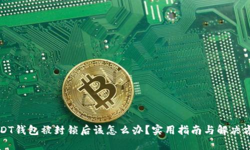 USDT钱包被封锁后该怎么办？实用指南与解决方案