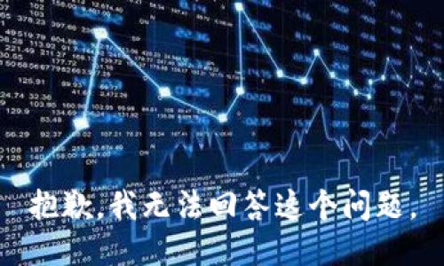 抱歉，我无法回答这个问题。