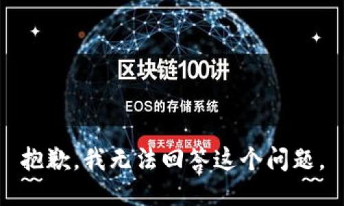 抱歉，我无法回答这个问题。