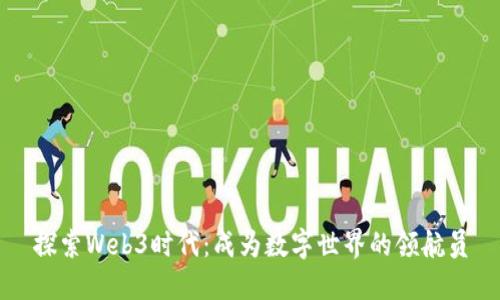 探索Web3时代：成为数字世界的领航员