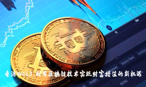 香港Web3：利用区块链技术实现财富增值的新机遇