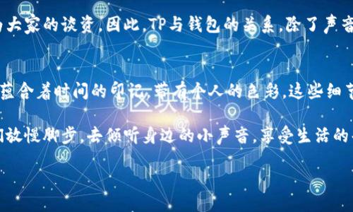 wallet/wallet

钱包放TP有声音吗？揭开背后的秘密
当谈到日常物品时，钱包可谓是我们生活中不可或缺的伙伴。而在这个智能化、科技化迅速发展的时代里，许多人会把钱包和各种物品联系起来，比如TP（卫生纸），这看似毫无关联，但实际上却可以引出许多有趣且深刻的思考。

钱包与TP：意想不到的联系
你可能会问，钱包放TP真的会有声音吗？从字面上来看，这似乎是一个很荒谬的问题。但如果我们从生活的细节出发，去关注那些被忽略的小事，也许会发现其中的乐趣和深意。在某些情况下，若钱包内有TP，或者当我们在使用钱包时会接触到TP，确实可能会发出一些声音。

例如，当你在公共场合掏出钱包时，某些口袋里的物品与钱包碰撞产生的声音，可能会让人觉得很有趣。你的钱包里如果有一些硬币，甚至是购物小票，都会与TP相互作用，产生声音。这种声音可以是清脆的、低沉的，甚至有时会让人感到一些意外。尤其是在安静的环境中，小小的声音能够引起周围人的注意，并可能成为一个轻松开场的话题。

声音的心理学：我们是如何聆听？
声音无处不在，在我们的生活中扮演着极其重要的角色。研究表明，声音不仅只是物理现象，它还会影响到我们的情绪和心理状态。比如，掏出一个放有TP的钱包，发出的声音可能会让人到某些特定的情境，比如家庭的温暖、孩提时的无忧，或者购物时的兴奋感。这样一来，简单的声响竟然也变得富有情感色彩。

与此同时，人类的听觉系统对不同频率的声音反应各异。有些响声是一种刺激，有助于引发我们对环境的探索欲；而另一些则可能让人感到不安或尴尬。钱包与TP的声音，恰恰是在这两者之间，它具有趣味性和探索性，引导我们去反思生活中的细节。

钱包的种类：不同材质的声音
在讨论钱包与声音的话题时，我们自然无法忽视钱包本身的种类。市面上的钱包种类繁多，从真皮到帆布，从拉链式到折叠式，各种材质和设计都会对钱包的声音产生影响。比如，一个高档的皮革钱包在掏出来时，可能会产生一种低沉的声响，而一个普通的塑料钱包则可能发出轻扬的声音。

不同的声音能带给我们不同的心情和体验。高档钱包的声音可能会让人感觉到品质与奢华，而普通钱包的声音则带有一种亲民和实用的气息。当我们将TP放入不同材质的钱包中，听到的声音又会大相径庭。这不仅是一个物理现象，也是一种心理感受。

TP的多重用途：生活的细节
TP，尽管是一种看似简单且普通的物品，其实在生活中具有许多意想不到的用途。除了传统的清洁功能外，很多人会将TP用于其他方面，比如做笔记、临时包扎、甚至是应急的创意产品。这些用途都使TP在我们的生活中几乎无处不在，从而同样可能会被放入钱包之中。

想象一下，当你在公交车上掏出钱包时，突然掉出一卷TP，周围的人肯定会投来各种目光。这个小小的插曲，不仅创造了一个轻松的氛围，也可能成为大家的谈资。因此，TP与钱包的关系，除了声音之外更可显示生活的趣味与家庭的小插曲。

总结：生活的声音与情感交织
综上所述，钱包放TP所发出的声音看似微不足道，实则承载着丰富的情感和生活的细节。我们的生活中充满了各种声音，每一种声音都像一片落叶，蕴含着时间的印记，带有个人的色彩。这些细节让我们的日常生活更加丰富，也提醒我们去珍视一些琐碎而美好的时刻。

因此，虽然钱包放TP有声音吗的问题可能在一开始看起来很简单，但它却引导我们去思考声音、情感、生活中的点滴。在这个快节奏的时代，请让我们放慢脚步，去倾听身边的小声音，享受生活的每一刻。

钱包, TP, 生活细节, 声音心理学, 情感体验/guanjianci