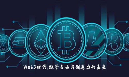 Web3时代：赋予自由与创造力的未来