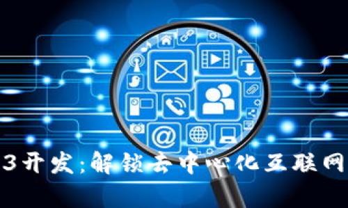 探索Web3开发：解锁去中心化互联网的新篇章