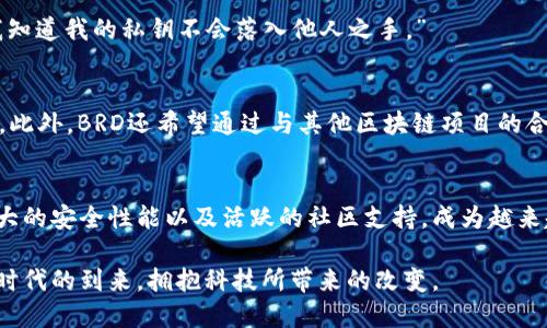   BRD平台比特币钱包：数字货币新时代的安全伴侣/  
 guanjianci 比特币, BRD钱包, 数字货币, 区块链, 安全性/ guanjianci 

引言：数字货币的崛起与钱包的重要性
在过去十年里，比特币和其他数字货币迅速崛起，成为全球金融体系的重要组成部分。人们逐渐意识到，掌握这些新兴工具，以及正确管理和存储数字资产的重要性。在这个背景下，数字货币钱包的出现为我们提供了存储、接收和发送加密货币的新方式。BRD平台比特币钱包正是在这一趋势下应运而生的。

BRD平台概述：用户友好的设计与强大的功能
BRD（Bread）平台成立于2015年，以用户为中心，致力于为全球用户提供一个简单、安全的加密货币钱包。其核心理念是让每个人都能轻松管理自己的数字资产。从用户体验出发，BRD钱包的设计十分友好，即使是初学者也能够快速上手。

在功能方面，BRD钱包支持多种数字货币，尤其是在比特币的存储与交易上表现突出。不仅支持常见的比特币、以太坊等主流货币，还不断扩展对新兴数字资产的支持。此举不仅满足了用户的多样化需求，也提升了平台的竞争力。

安全性：BRD钱包是如何保护用户资产的？
安全性无疑是每一位数字货币用户最关心的问题。BRD钱包采用了先进的加密技术，以保护用户的资产安全。首先，用户的私钥始终保存在本地设备上，而不是存储在云端。这意味着即使BRD的服务器被攻击，黑客也无法获取用户的钱包信息。

其次，BRD钱包提供了备份功能。用户可以随时将自己的钱包备份到其他安全的地方，确保即使设备丢失或损坏，资产仍能够恢复。此外，BRD还支持面部识别和指纹解锁等生物识别技术，为用户提供额外的保护层。

易用性：让数字货币管理变得轻松
BRD钱包的界面设计简洁直观。用户可以轻松地查看资产余额，进行转账和接收比特币等操作。另一个显著优势是，其内置的购买功能使用户能够通过信用卡快速购买比特币和其他数字货币，无需繁琐的操作过程。

除此之外，BRD钱包还提供了实时的市场数据，用户可以随时查看各大数字货币的价格走势。这一功能对投资者尤其重要，能够帮助他们做出更为明智的投资决策。

社区与支持：BRD钱包的独特魅力
除了卓越的产品功能，BRD钱包的用户社区也十分活跃。开发团队积极与社区互动，倾听用户的反馈，持续改进产品。这种开放的态度让很多用户感到被重视，为他们提供了更好的使用体验。

此外，BRD还提供丰富的教育资源，帮助用户更好地理解区块链技术及其带来的各种机遇。通过博客、视频和在线课程，用户能学到如何在数字货币领域中保持前沿知识，更加自信地进行投资。

实际案例：用户的真实体验
为了让大家更直观地了解BRD钱包，我采访了一些使用者，他们分享了使用BRD钱包的真实体验。小李是一名在科技行业工作的年轻人，他表示：“刚开始接触数字货币时，我有许多疑虑，但使用BRD钱包之后，我发现它真的非常简单。通过几次转账，我就完全掌握了这款软件。”

另一位用户小王则强调了安全性的重要性：“我听说过很多关于数字货币被盗的案例，起初让我感到恐惧。但BRD的钱包功能让我安心，因为我知道我的私钥不会落入他人之手。”

未来展望：BRD钱包的持续发展
随着数字货币市场的不断发展，BRD钱包也在不断进行创新与改进。未来，BRD计划增加更多的支持货币，提升用户界面，同时加强技术安全性。此外，BRD还希望通过与其他区块链项目的合作，为用户提供更多功能，例如借贷、交易等。这样的发展方向无疑将提升BRD在市场上的竞争力，让更多用户享受安全、便捷的数字货币服务。

结语：选择BRD钱包，拥抱数字货币时代
在这个充满机遇与挑战的数字货币时代，选择一个安全、易用且功能强大的钱包显得尤为重要。BRD平台比特币钱包以其用户友好的体验，强大的安全性能以及活跃的社区支持，成为越来越多用户的优选。无论你是数字货币的新手，还是经验丰富的投资者，BRD钱包都能为你的数字资产保驾护航。

总之，数字货币的未来仍在变化中，BRD钱包的每一步创新都在引领着我们走向一个更加安全、便捷的数字货币世界。让我们一同期待这个新时代的到来，拥抱科技所带来的改变。