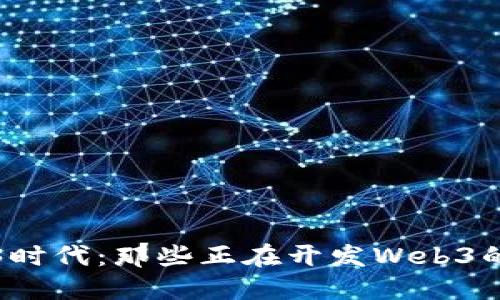 探索Web3时代：那些正在开发Web3的上市公司