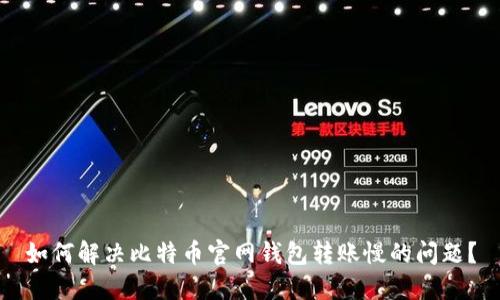 如何解决比特币官网钱包转账慢的问题？