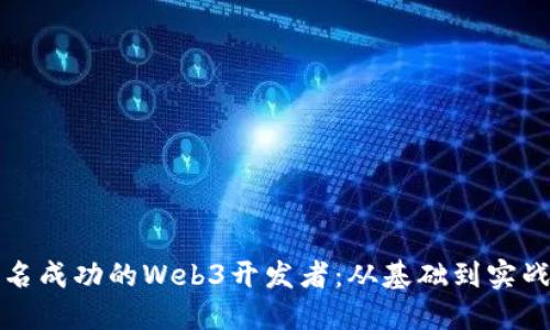 如何成为一名成功的Web3开发者：从基础到实战的全面指南