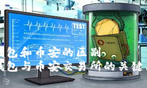 比特币钱包和币安的区别  
比特币钱包与币安交易所的关键区别解析