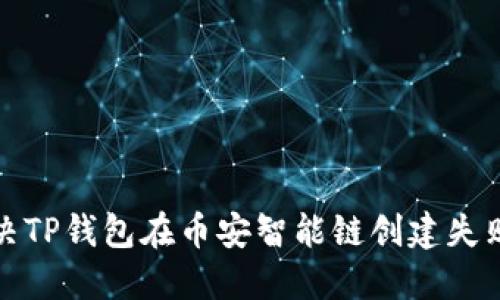 如何解决TP钱包在币安智能链创建失败的问题