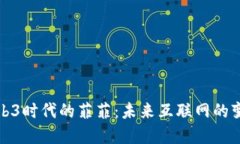 解密Web3时代的菲菲：未来互联网的变革先锋