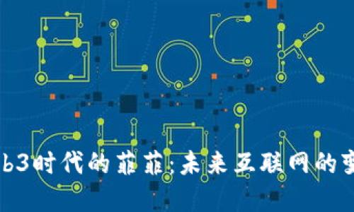 解密Web3时代的菲菲：未来互联网的变革先锋