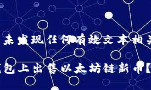 集成内容中未发现任何有效文本相关于此请求

如何在TP钱包上出售以太坊链新币？全方位指南