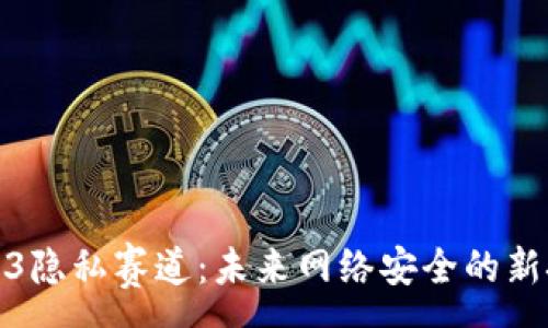 :

  探索Web3隐私赛道：未来网络安全的新挑战与机遇