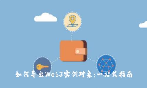 如何导出Web3实例对象：一站式指南