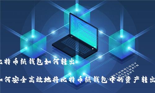 比特币纸钱包如何转出

如何安全高效地将比特币纸钱包中的资产转出？