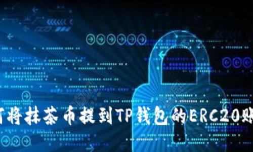 如何将抹茶币提到TP钱包的ERC20账户？