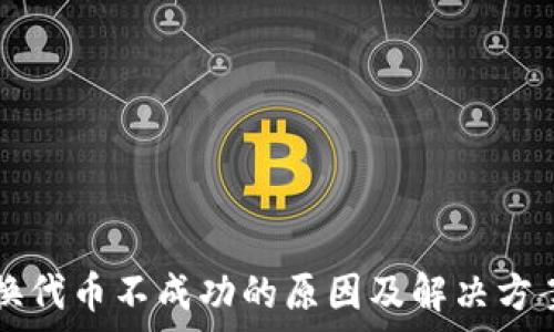  
TP钱包兑换代币不成功的原因及解决方案全面解析