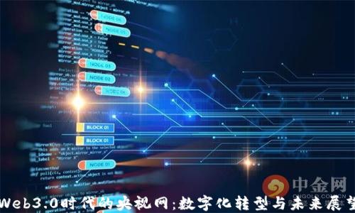 
Web3.0时代的央视网：数字化转型与未来展望