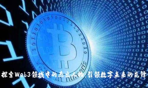 探索Web3领域中的杰出人物：引领数字未来的先锋