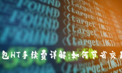 : TP钱包HT手续费详解：如何节省交易成本？