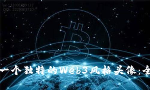如何创建一个独特的Web3风格头像：全方位指南