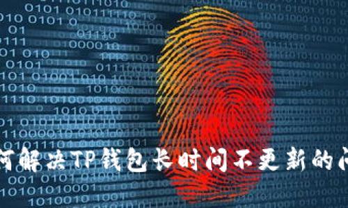 如何解决TP钱包长时间不更新的问题