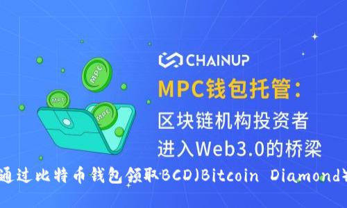 如何通过比特币钱包领取BCD（Bitcoin Diamond）详解