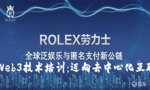 全面解析Web3技术培训：迈向去中心化互联网的未来
