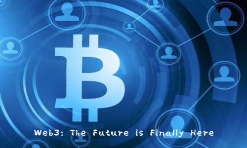 Web3: The Future is Finally Here