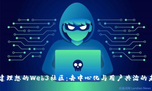 构建理想的Web3社区：去中心化与用户共治的未来